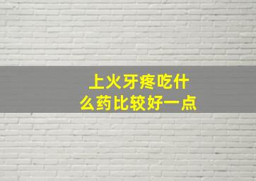 上火牙疼吃什么药比较好一点