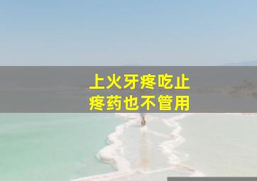 上火牙疼吃止疼药也不管用