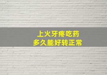 上火牙疼吃药多久能好转正常