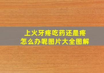 上火牙疼吃药还是疼怎么办呢图片大全图解