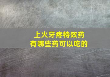 上火牙疼特效药有哪些药可以吃的