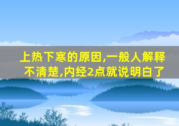 上热下寒的原因,一般人解释不清楚,内经2点就说明白了