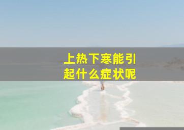 上热下寒能引起什么症状呢