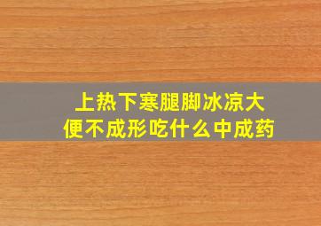 上热下寒腿脚冰凉大便不成形吃什么中成药