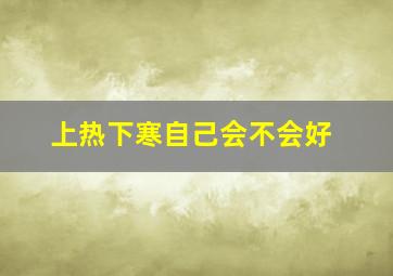 上热下寒自己会不会好