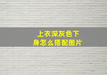 上衣深灰色下身怎么搭配图片