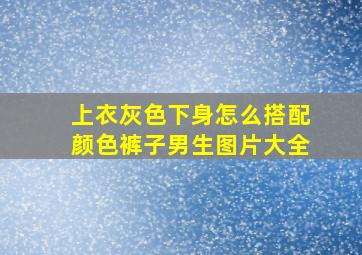 上衣灰色下身怎么搭配颜色裤子男生图片大全