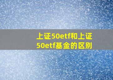 上证50etf和上证50etf基金的区别