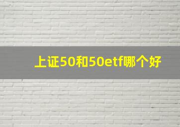 上证50和50etf哪个好