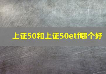 上证50和上证50etf哪个好