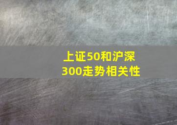 上证50和沪深300走势相关性