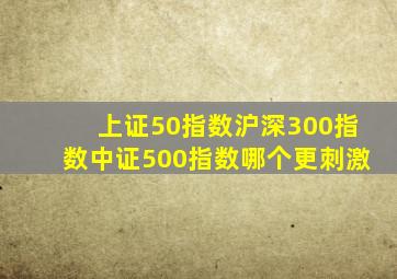 上证50指数沪深300指数中证500指数哪个更刺激