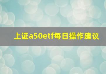 上证a50etf每日操作建议