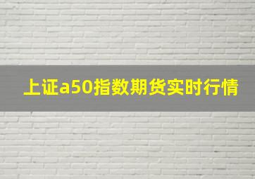 上证a50指数期货实时行情