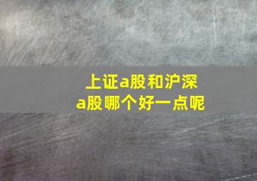 上证a股和沪深a股哪个好一点呢