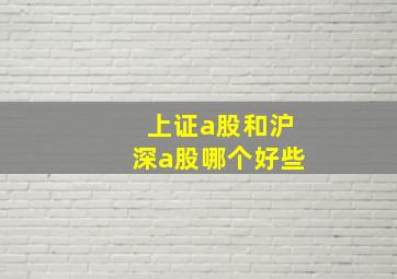 上证a股和沪深a股哪个好些