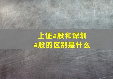 上证a股和深圳a股的区别是什么