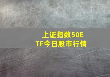 上证指数50ETF今日股市行情