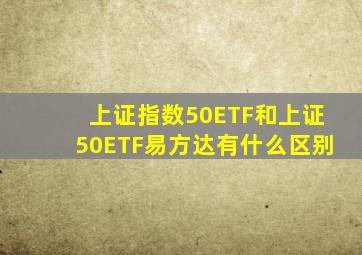 上证指数50ETF和上证50ETF易方达有什么区别