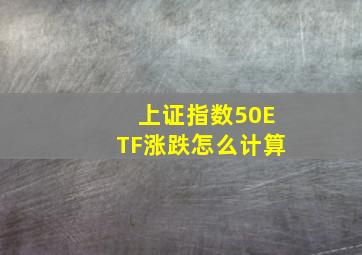 上证指数50ETF涨跌怎么计算