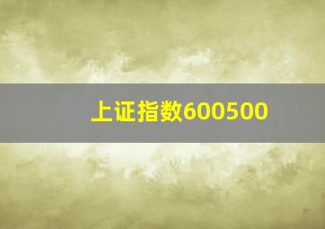 上证指数600500