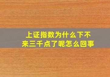 上证指数为什么下不来三千点了呢怎么回事