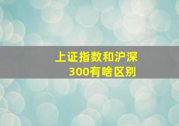 上证指数和沪深300有啥区别