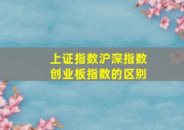 上证指数沪深指数创业板指数的区别