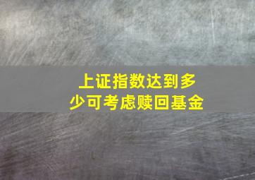 上证指数达到多少可考虑赎回基金