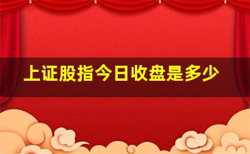 上证股指今日收盘是多少