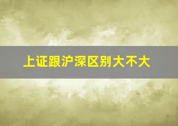 上证跟沪深区别大不大