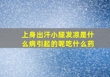 上身出汗小腿发凉是什么病引起的呢吃什么药