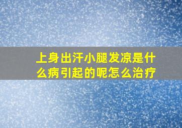 上身出汗小腿发凉是什么病引起的呢怎么治疗