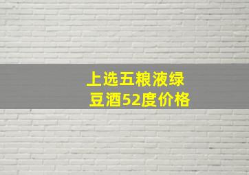 上选五粮液绿豆酒52度价格