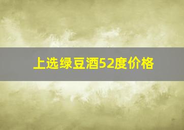 上选绿豆酒52度价格