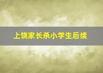 上饶家长杀小学生后续