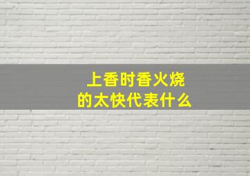 上香时香火烧的太快代表什么