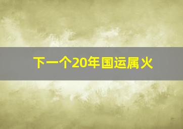 下一个20年国运属火