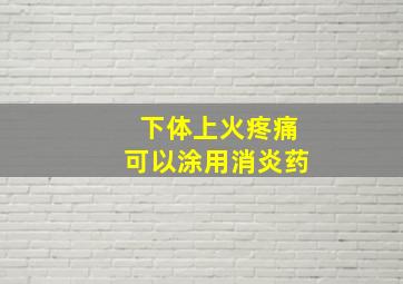 下体上火疼痛可以涂用消炎药