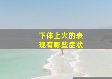 下体上火的表现有哪些症状