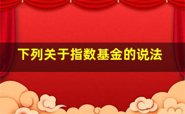 下列关于指数基金的说法