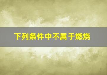 下列条件中不属于燃烧