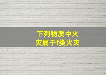 下列物质中火灾属于f类火灾