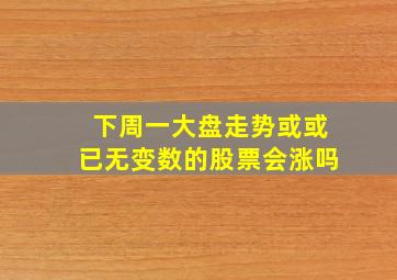 下周一大盘走势或或已无变数的股票会涨吗