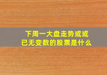 下周一大盘走势或或已无变数的股票是什么