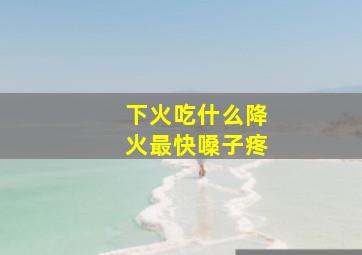 下火吃什么降火最快嗓子疼