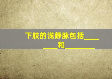 下肢的浅静脉包括________和________