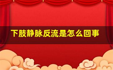 下肢静脉反流是怎么回事