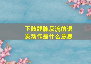 下肢静脉反流的诱发动作是什么意思