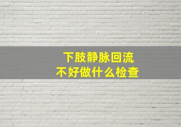 下肢静脉回流不好做什么检查